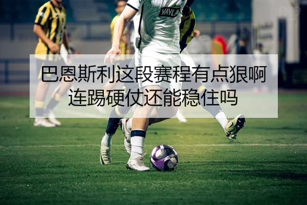 巴恩斯利这段赛程有点狠啊 连踢硬仗还能稳住吗