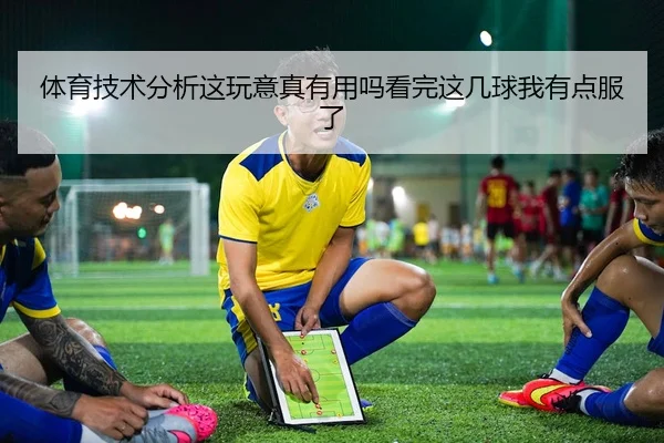 体育技术分析这玩意真有用吗看完这几球我有点服了