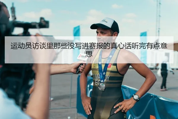运动员访谈里那些没写进赛报的真心话听完有点意思