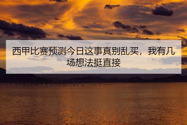 西甲比赛预测今日这事真别乱买，我有几场想法挺直接