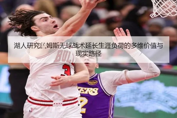 湖人研究詹姆斯无球战术延长生涯负荷的多维价值与现实路径