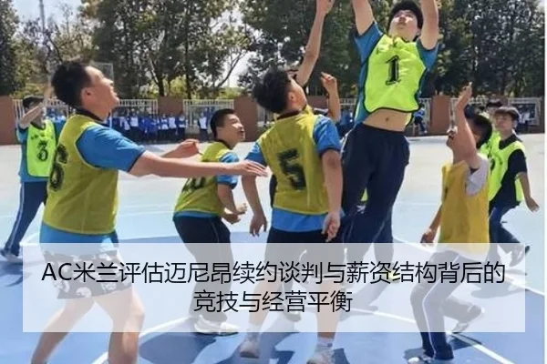 AC米兰评估迈尼昂续约谈判与薪资结构背后的竞技与经营平衡