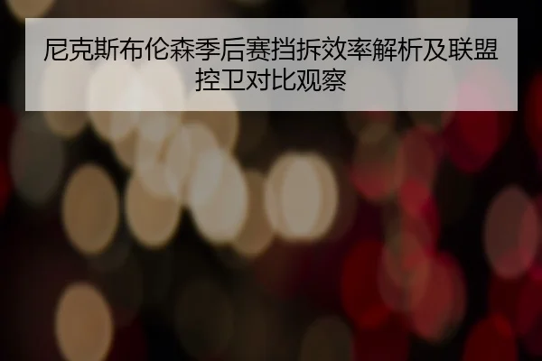 尼克斯布伦森季后赛挡拆效率解析及联盟控卫对比观察