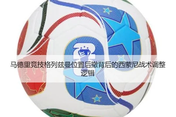 马德里竞技格列兹曼位置后撤背后的西蒙尼战术调整逻辑