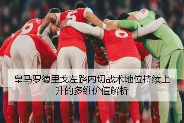 皇马罗德里戈左路内切战术地位持续上升的多维价值解析