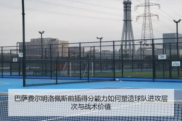 巴萨费尔明洛佩斯前插得分能力如何塑造球队进攻层次与战术价值