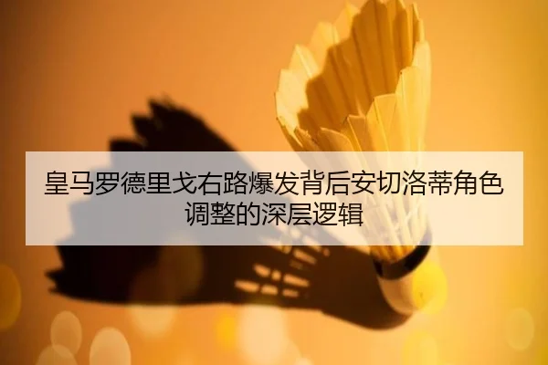 皇马罗德里戈右路爆发背后安切洛蒂角色调整的深层逻辑