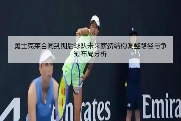 勇士克莱合同到期后球队未来薪资结构调整路径与争冠布局分析