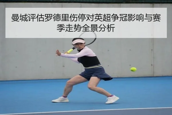 曼城评估罗德里伤停对英超争冠影响与赛季走势全景分析
