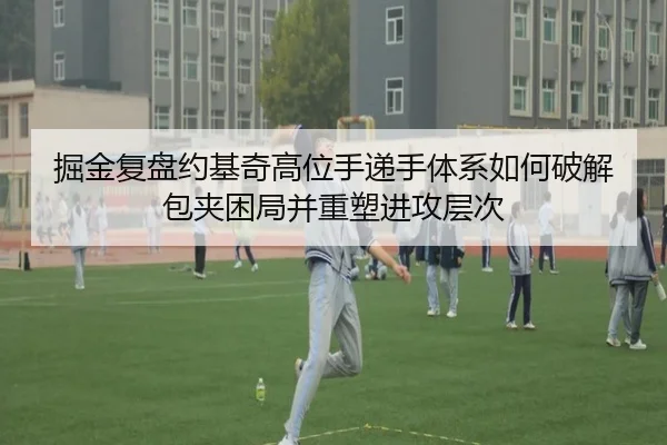 掘金复盘约基奇高位手递手体系如何破解包夹困局并重塑进攻层次