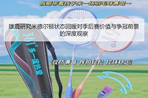 雄鹿研究米德尔顿状态回暖对季后赛价值与争冠前景的深度观察