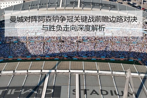 曼城对阵阿森纳争冠关键战前瞻边路对决与胜负走向深度解析