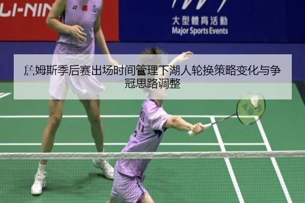 詹姆斯季后赛出场时间管理下湖人轮换策略变化与争冠思路调整