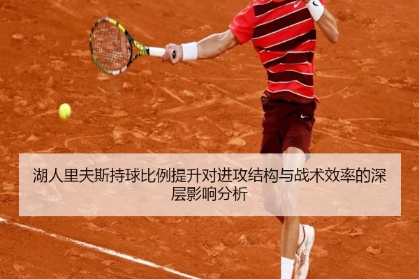 湖人里夫斯持球比例提升对进攻结构与战术效率的深层影响分析