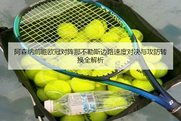 阿森纳前瞻欧冠对阵那不勒斯边路速度对决与攻防转换全解析