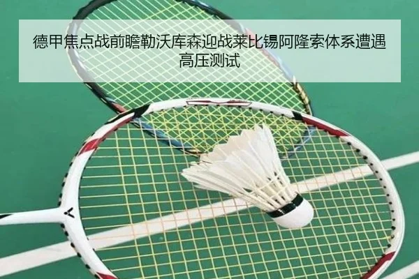 德甲焦点战前瞻勒沃库森迎战莱比锡阿隆索体系遭遇高压测试