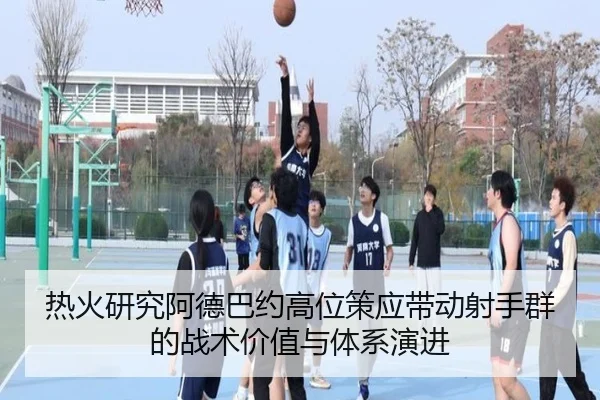 热火研究阿德巴约高位策应带动射手群的战术价值与体系演进