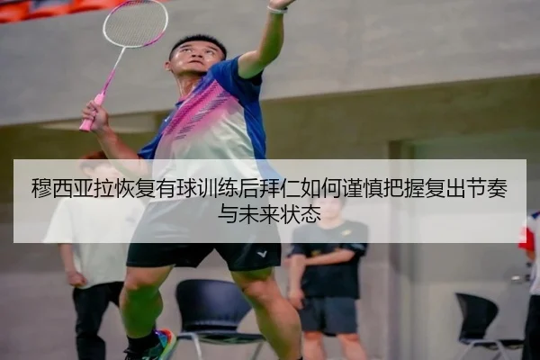 穆西亚拉恢复有球训练后拜仁如何谨慎把握复出节奏与未来状态