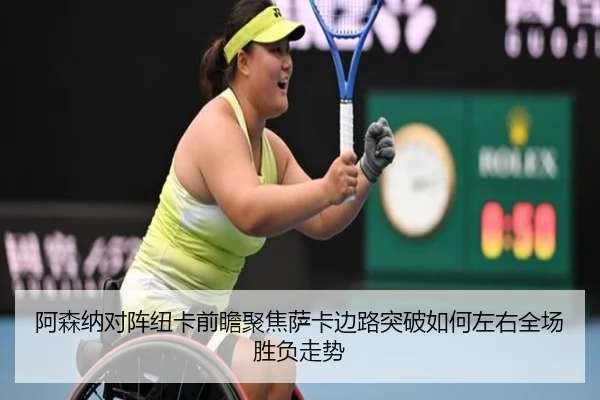 阿森纳对阵纽卡前瞻聚焦萨卡边路突破如何左右全场胜负走势