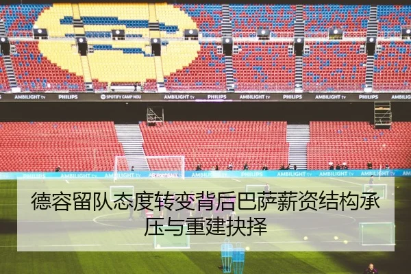 德容留队态度转变背后巴萨薪资结构承压与重建抉择