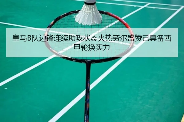 皇马B队边锋连续助攻状态火热劳尔盛赞已具备西甲轮换实力